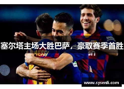 塞尔塔主场大胜巴萨，豪取赛季首胜